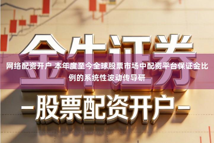 网络配资开户 本年度至今全球股票市场中配资平台保证金比例的系统性波动传导研